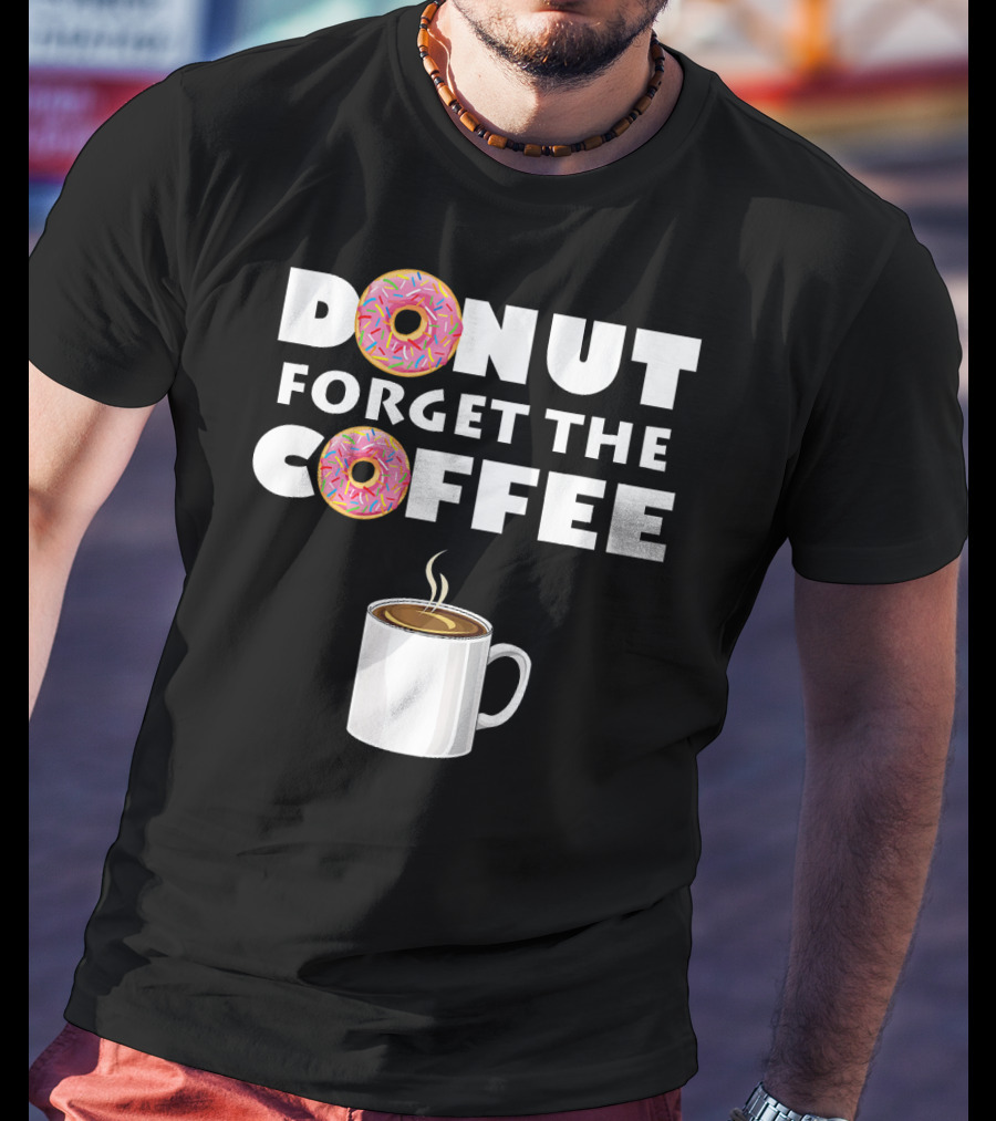 Funny Donut Forget The Coffee With Sprinkled Doughnuts And Coffee Mug T-Shirt