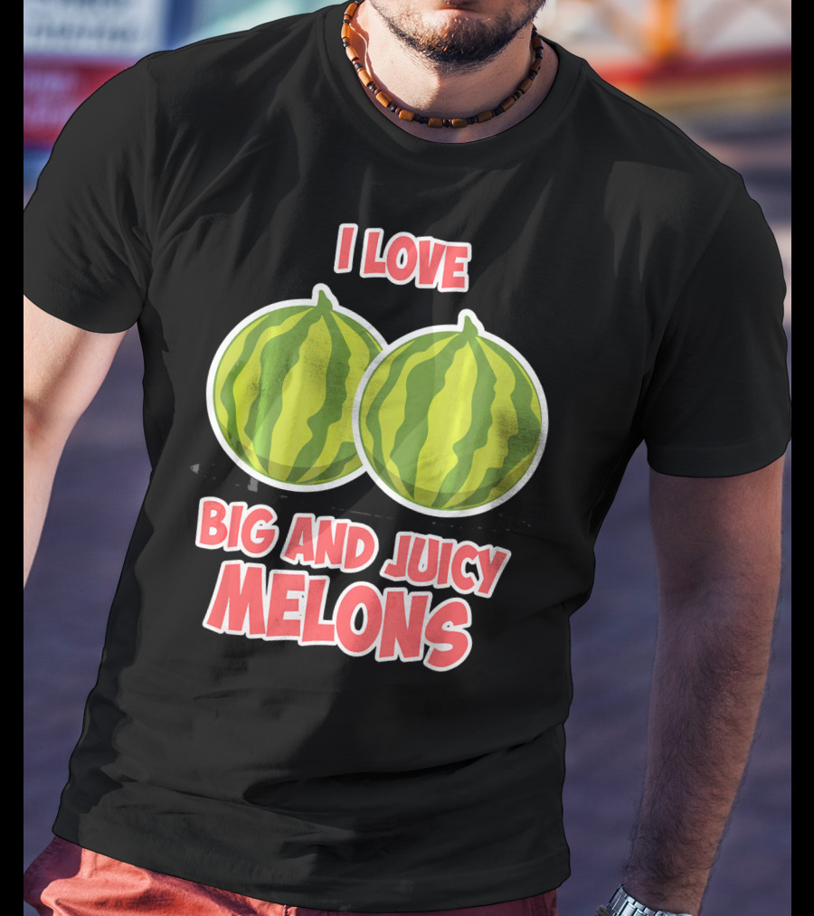 I Love Big And Juicy Melons T-Shirt