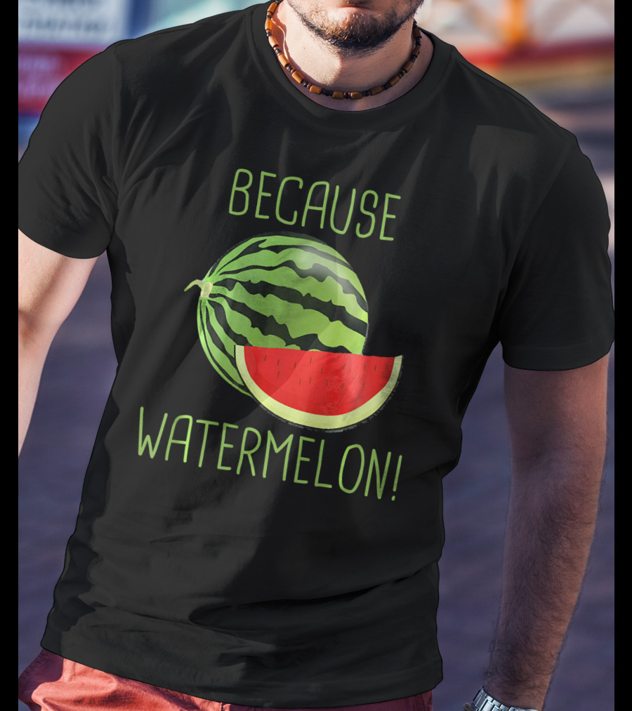 Because Watermelon T-Shirt