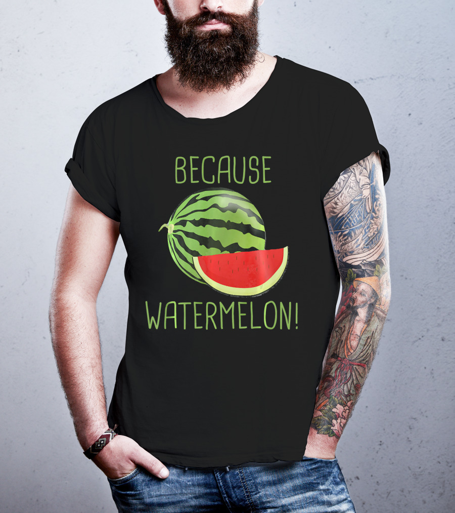 Because Watermelon T-Shirt