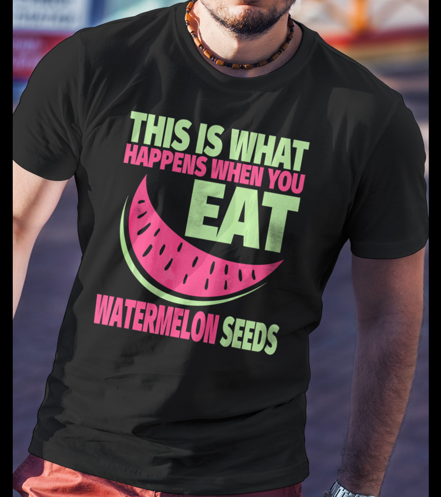 This Is What Happens When You Eat Watermelon Seeds T-Shirt