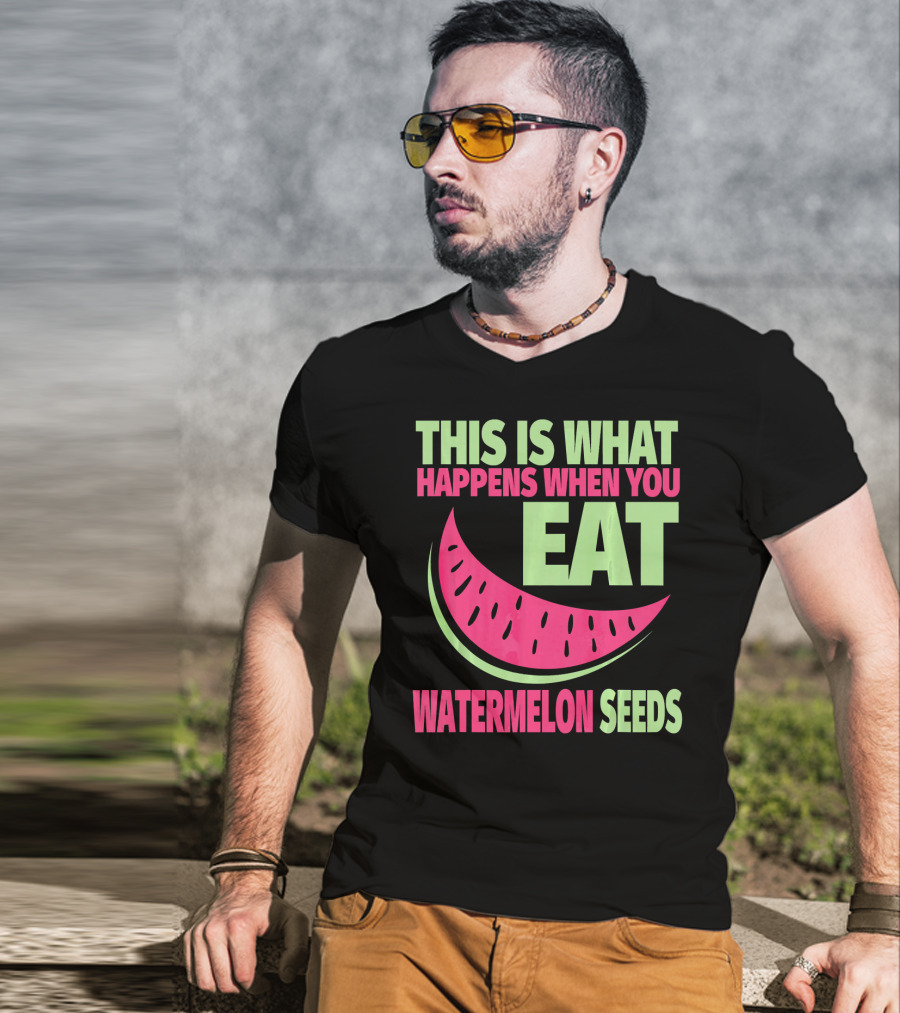 This Is What Happens When You Eat Watermelon Seeds T-Shirt