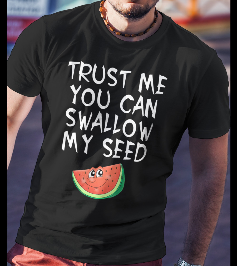 Trust Me You Can Swallow My Seed Watermelon Slice T-Shirt