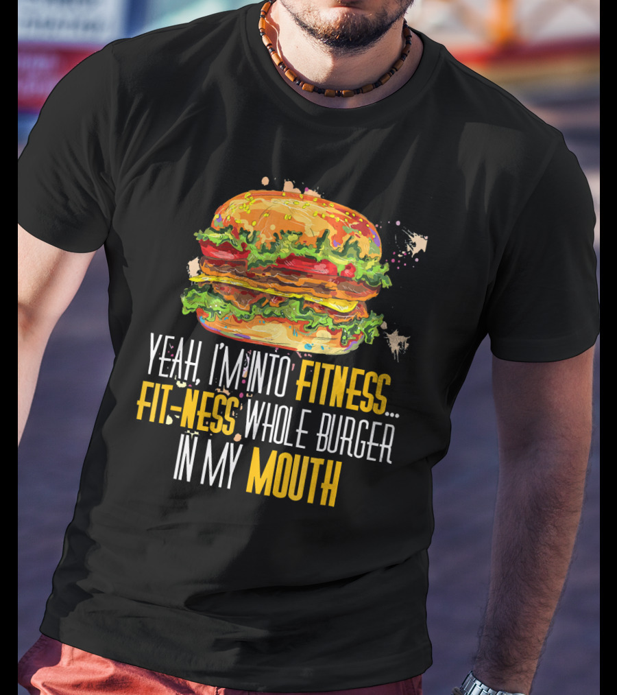 Yeah I'm Into Fitness Fit-Ness Whole Burger In My Mouth T-Shirt
