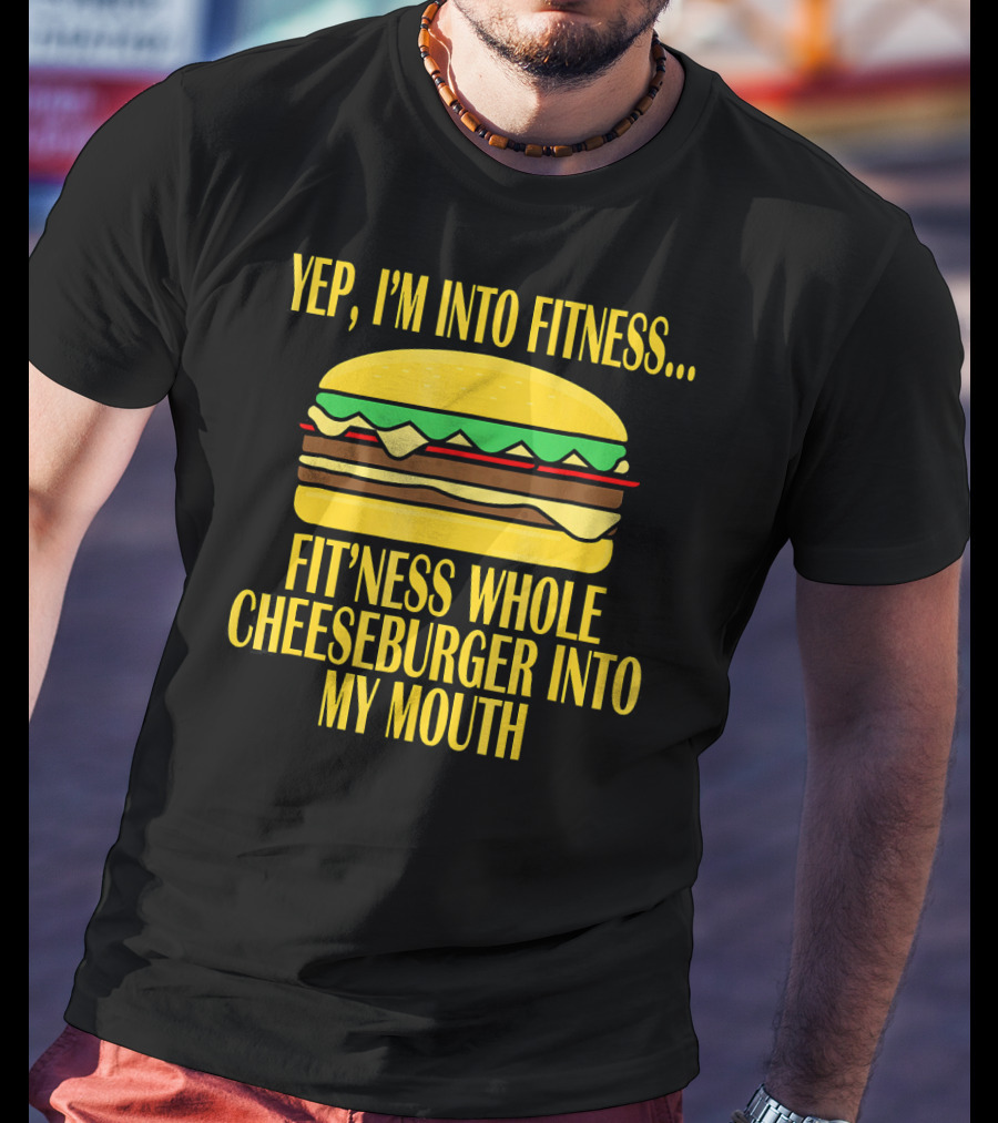 Yep I'm Into Fitness Fit'ness Whole Cheeseburger Into My Mouth T-Shirt
