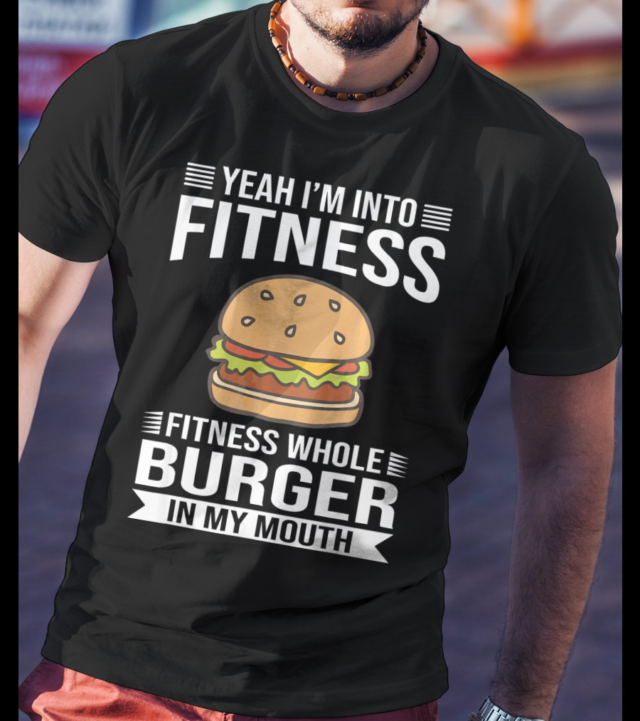 Yeah I'm Into Fitness Whole Burger In My Mouth T-Shirt