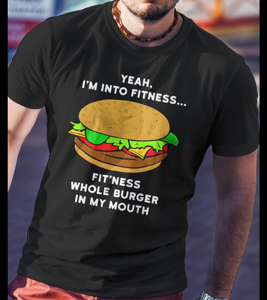 Yeah I'm Into Fitness Fit'ness Whole Burger In My Mouth T-Shirt