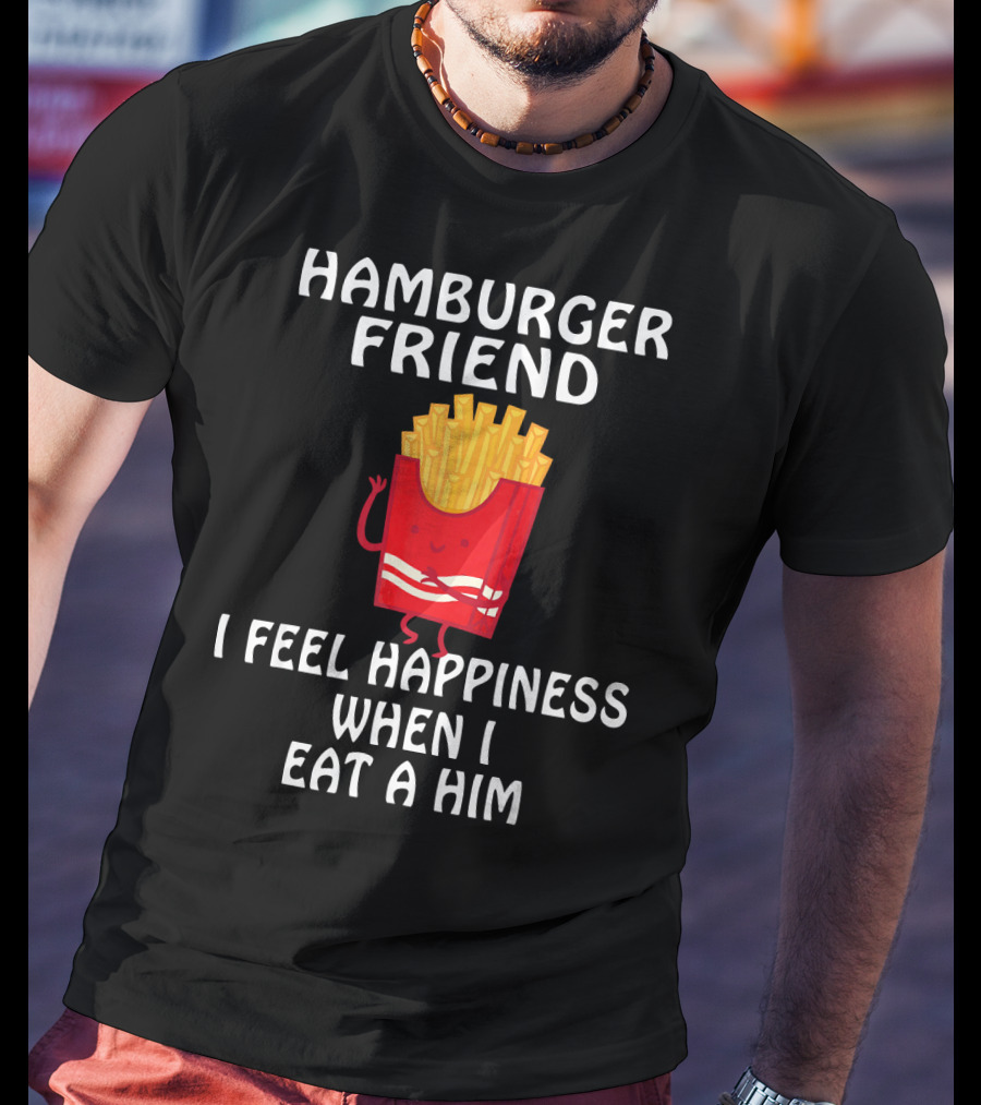 Hamburger Friend I Feel Happiness When I Eat A Him T-Shirt