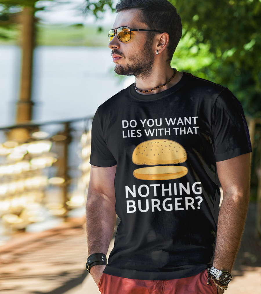 Do You Want Lies With That Nothing Burger? T-Shirt
