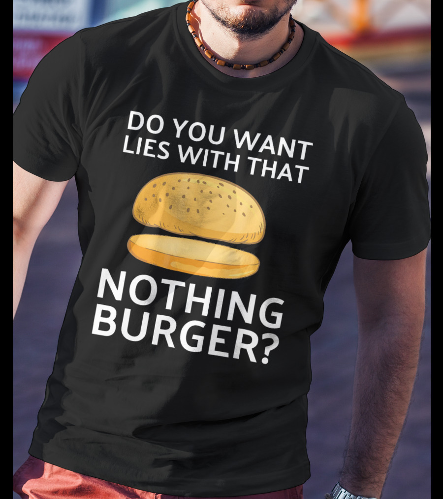 Do You Want Lies With That Nothing Burger? T-Shirt