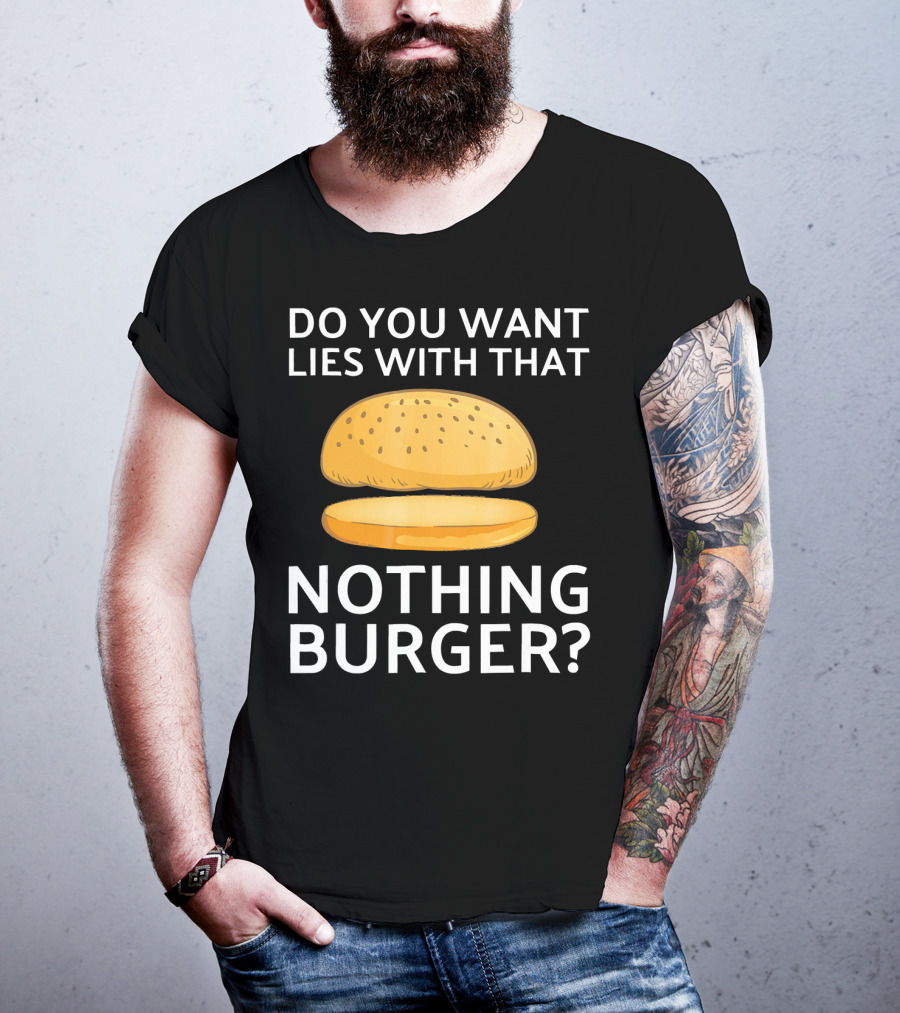 Do You Want Lies With That Nothing Burger? T-Shirt