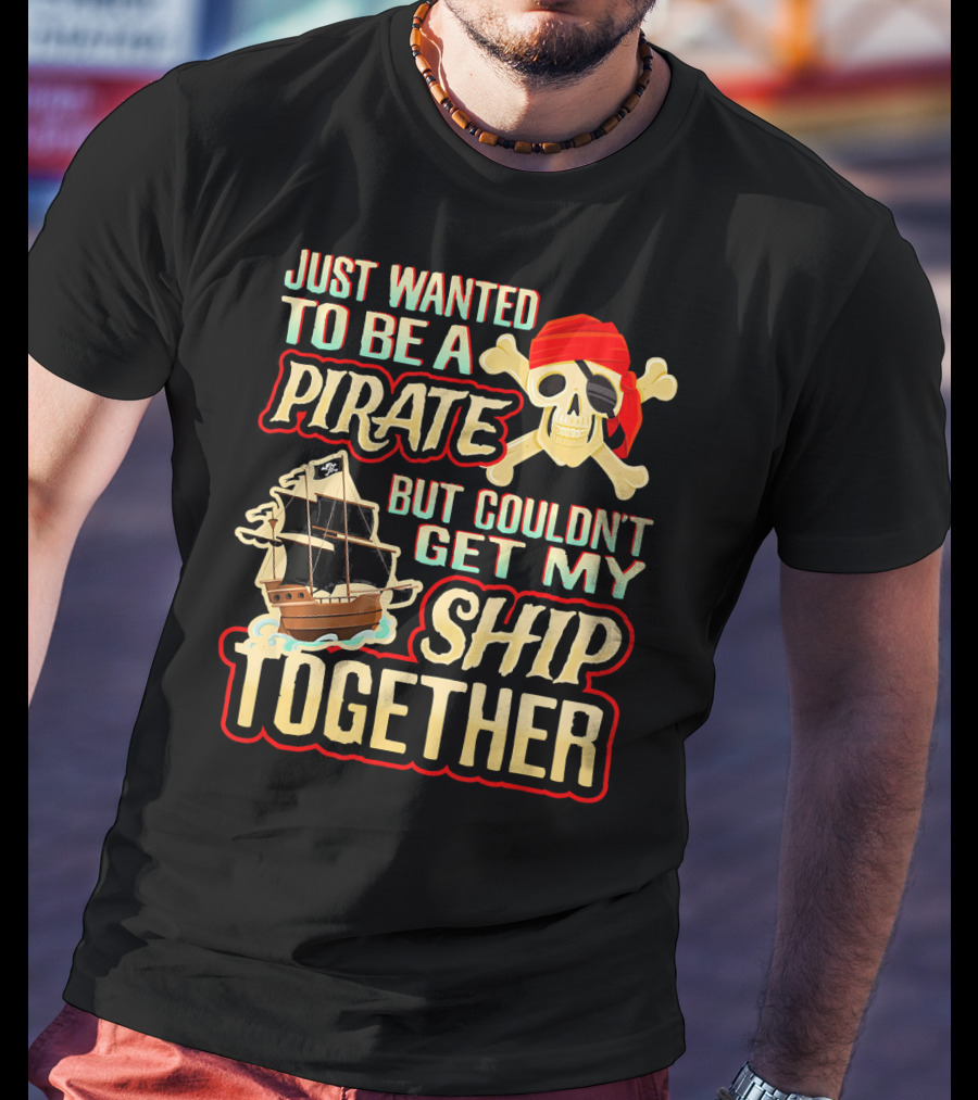 Just Wanted To Be A Pirate But Couldn't Get My Ship Together T-Shirt