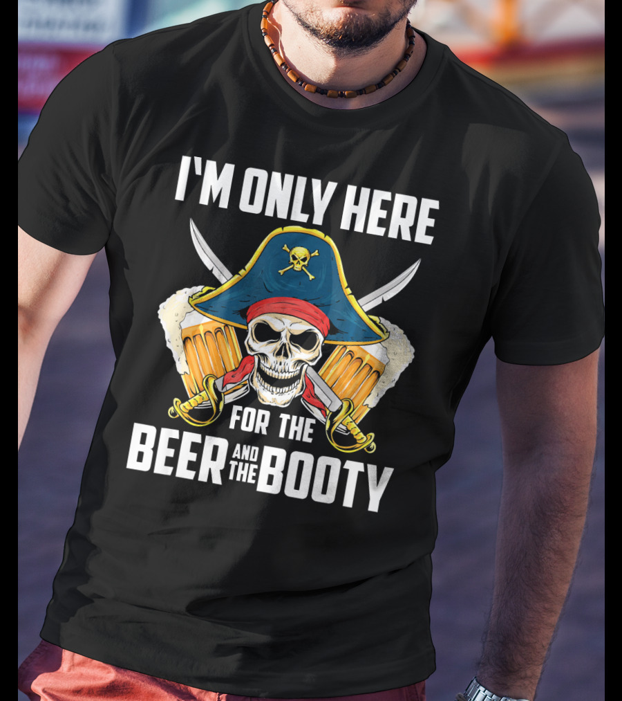 I'm Only Here For The Beer And The Booty Pirate Skull With Swords And Mug T-Shirt