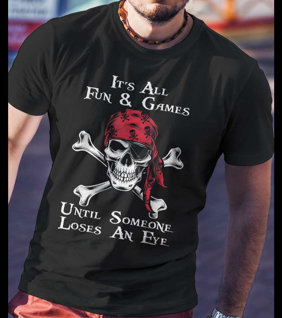 Its All Fun And Games Until Someone Loses An Eye Pirate Skull Crossbones Bandana T-Shirt