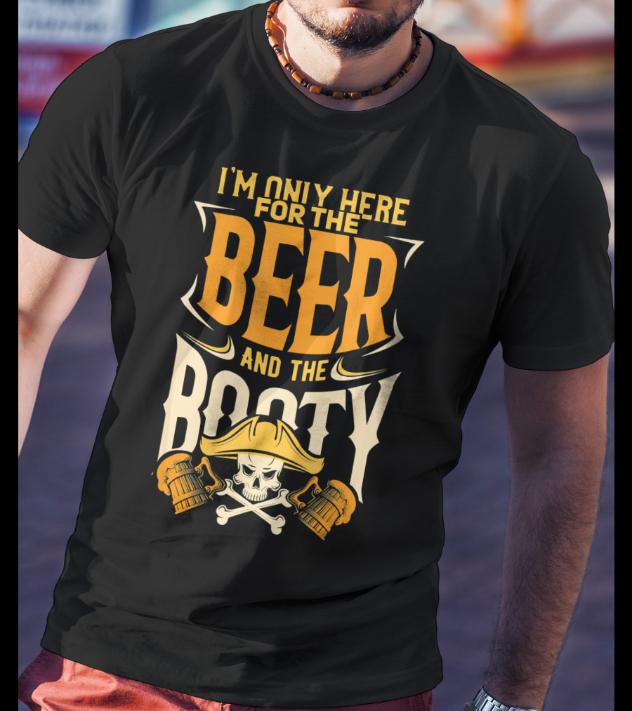 I'm Only Here For The Beer And The Booty Pirate Skull And Cross T-Shirt