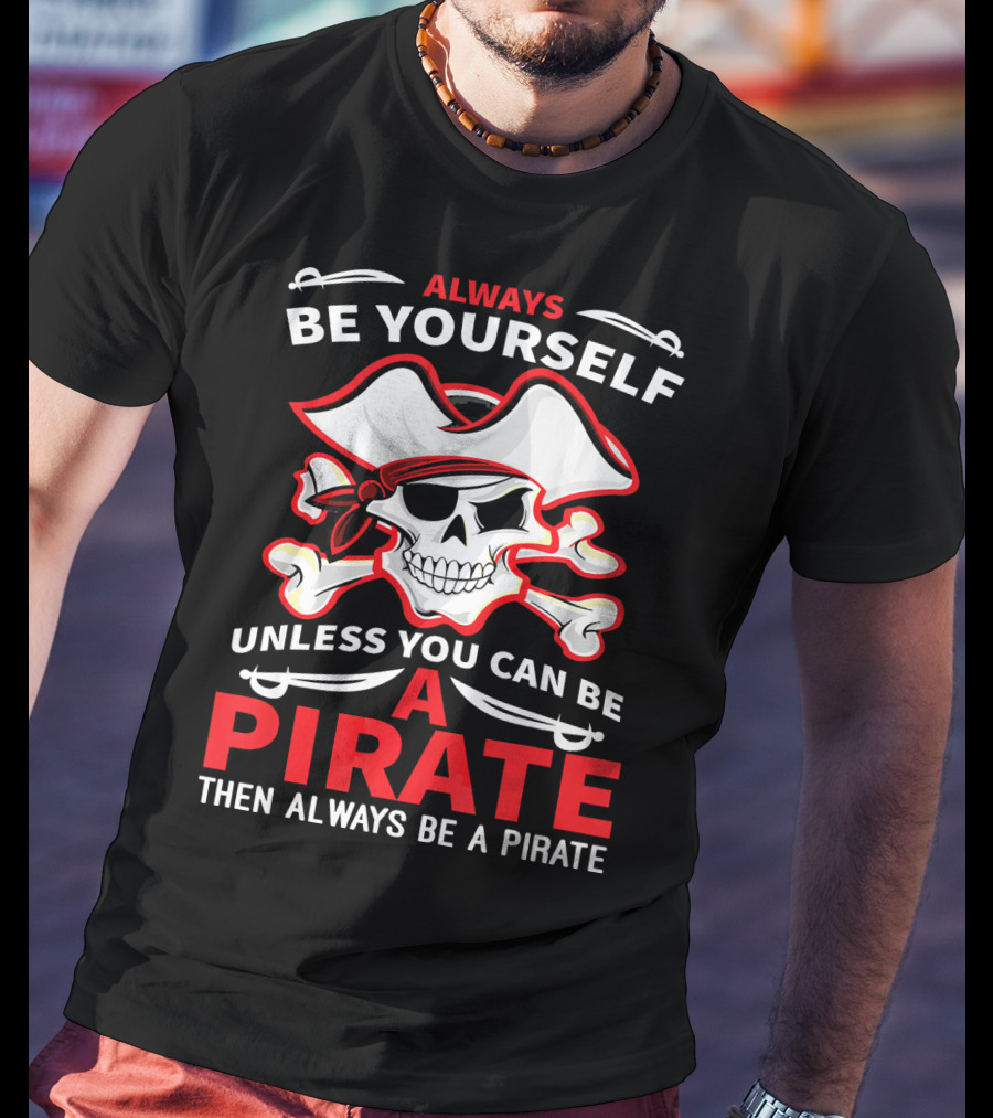 Always Be Yourself Unless You Can Be A Pirate Then Always Be A Pirate Skull And Crossbones T-Shirt