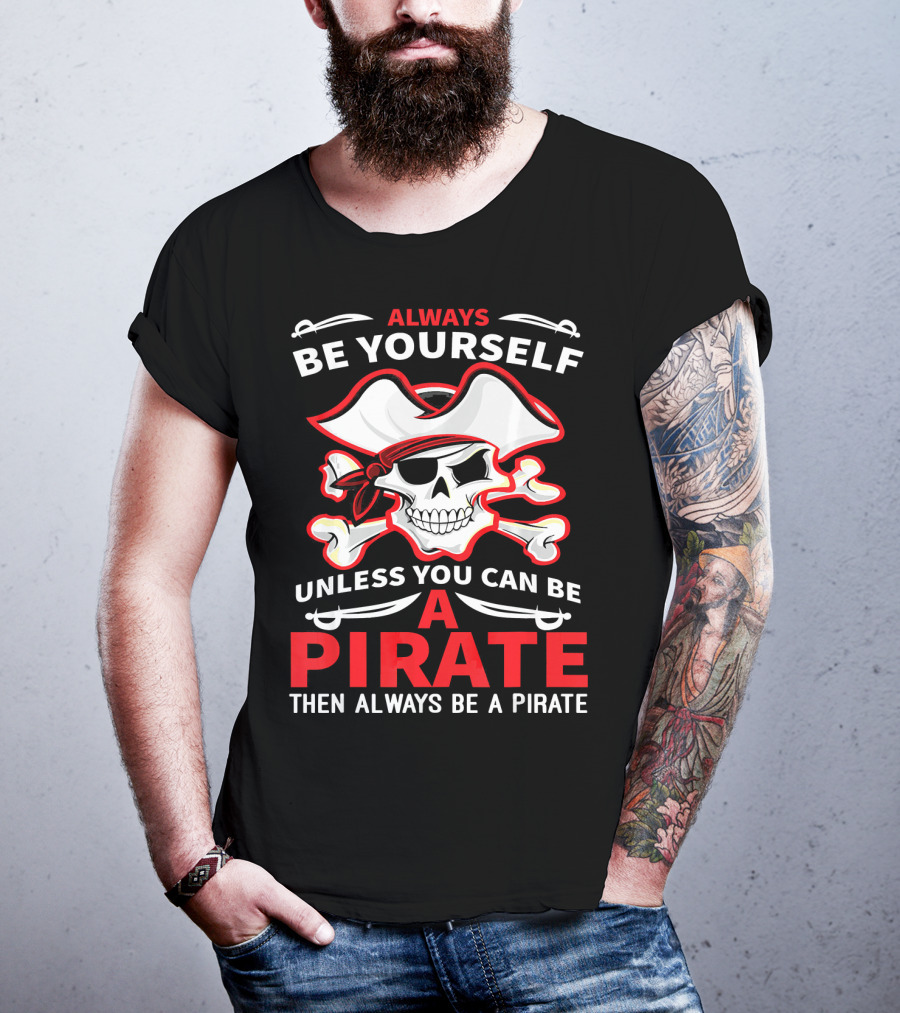 Always Be Yourself Unless You Can Be A Pirate Then Always Be A Pirate Skull And Crossbones T-Shirt