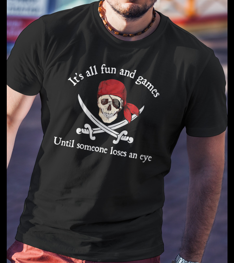 Pirate It's All Fun And Games Until Someone Loses An Eye T-Shirt