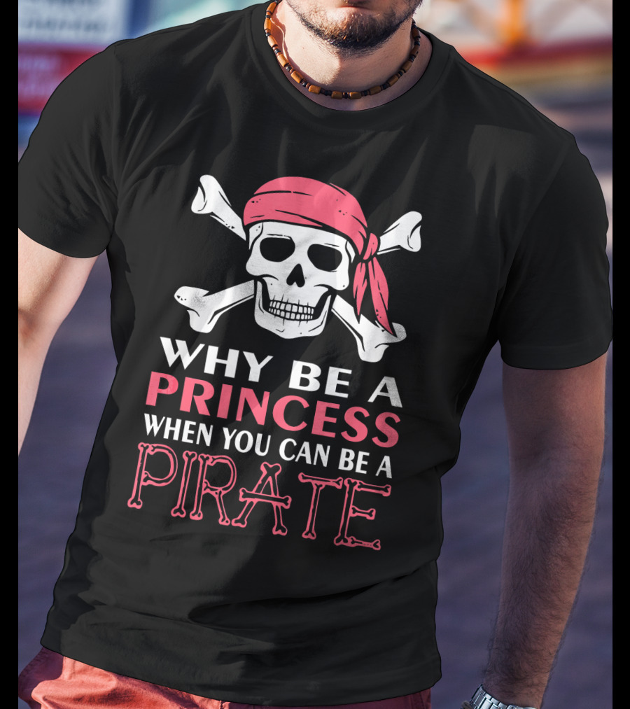 Why Be A Princess When You Can Be A Pirate Skull Crossbones T-Shirt