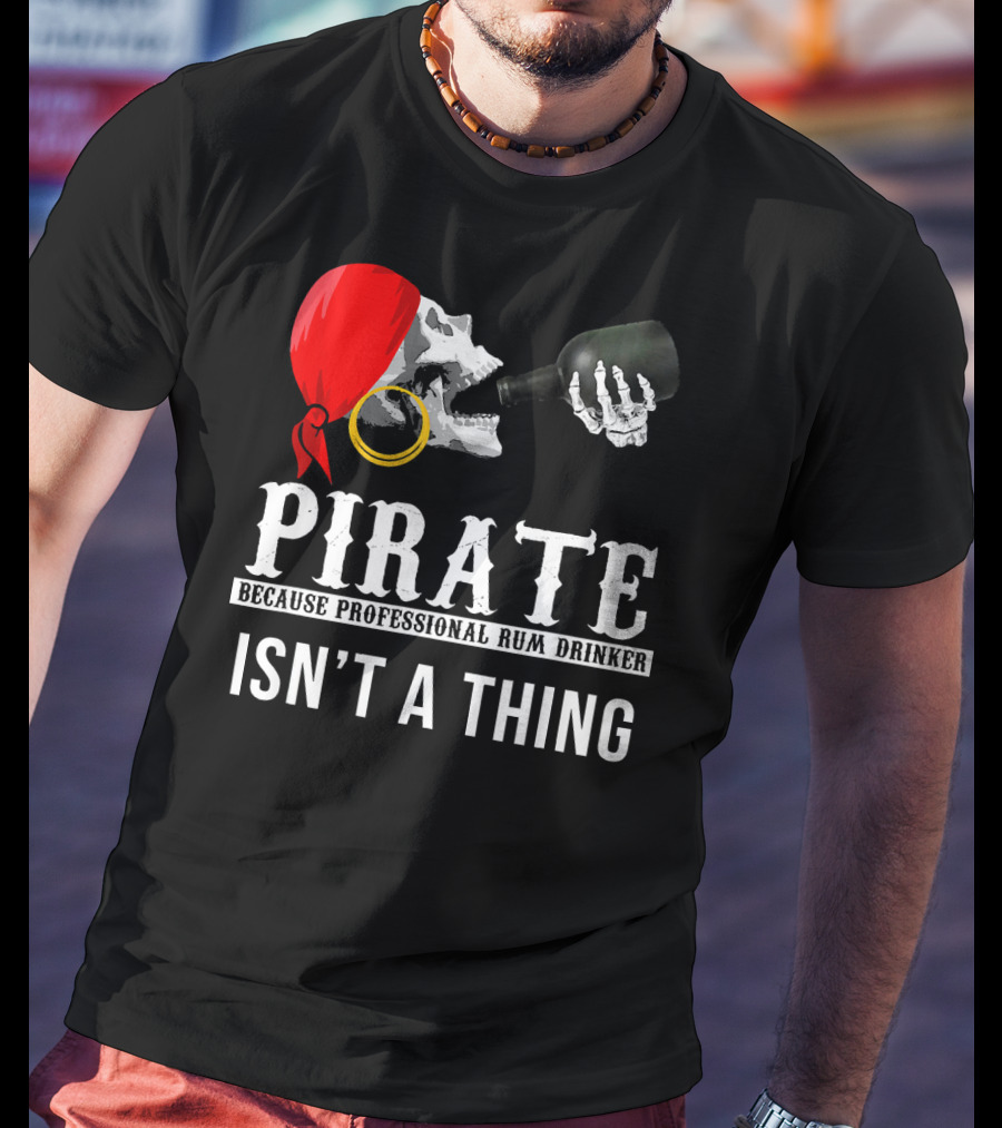 Pirate Because Professional Rum Drinker Isn’t A Thing T-Shirt