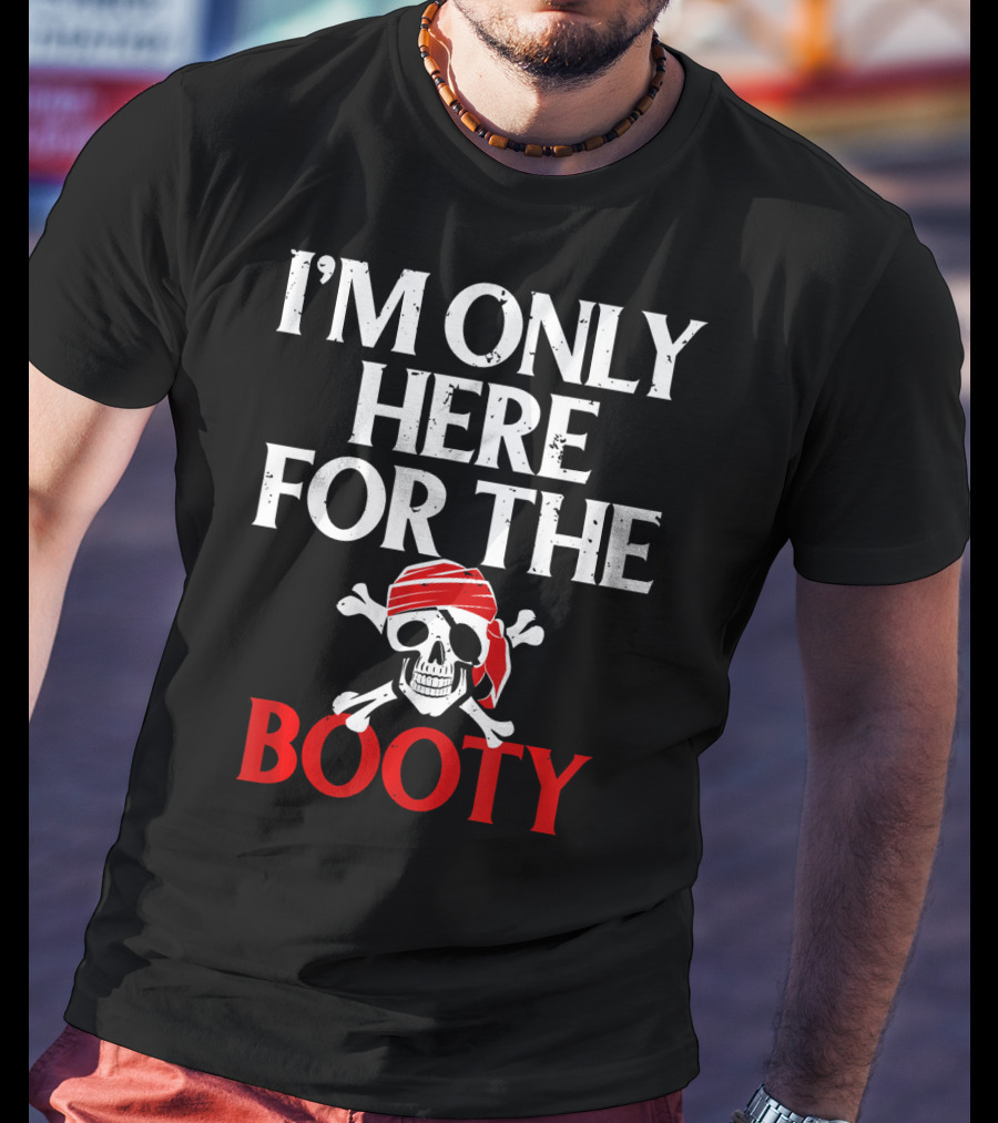 I'm Only Here For The Booty Funny Pirate Skull And Crossbones T-Shirt