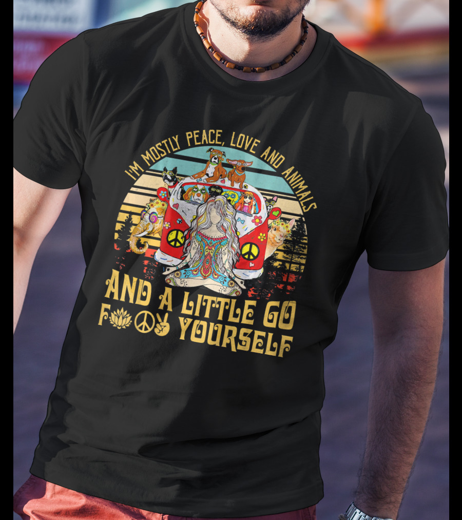 I'm Mostly Peace Love And Animals And A Little Go F Yourself T-Shirt