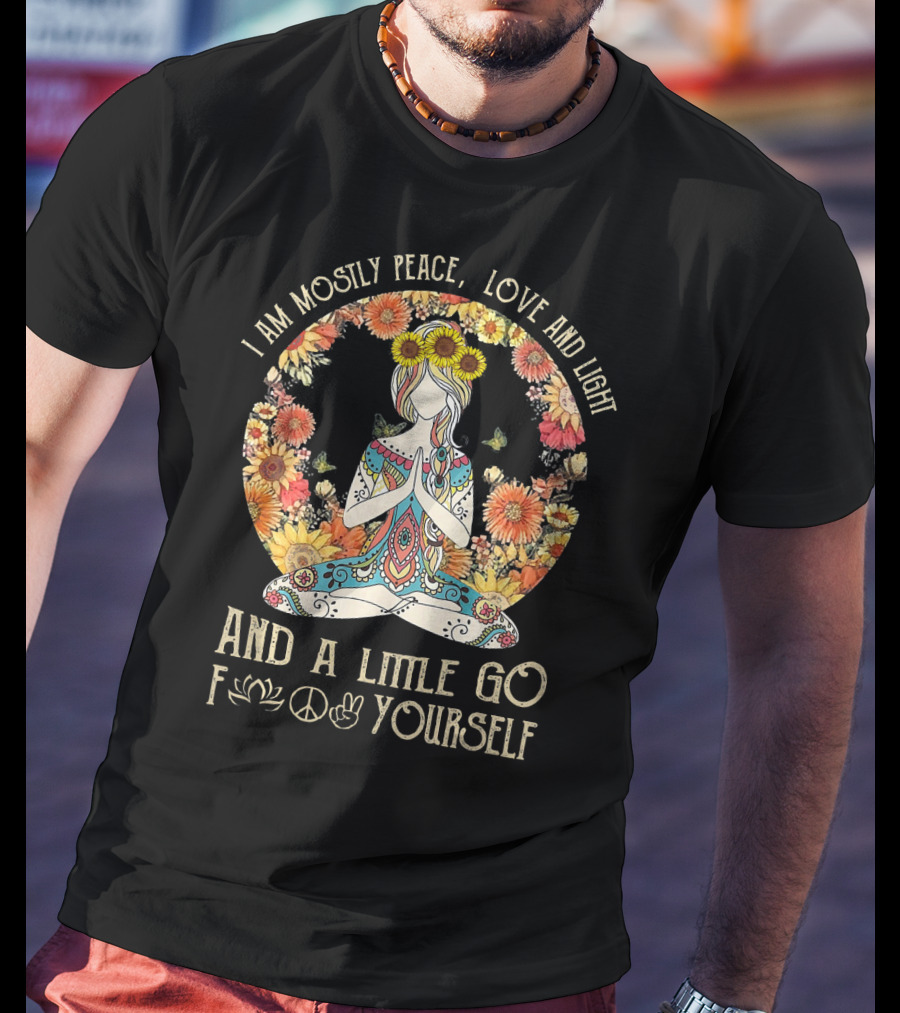I Am Mostly Peace Love And Light And A Little Go F🌸☮✌ Yourself T-Shirt