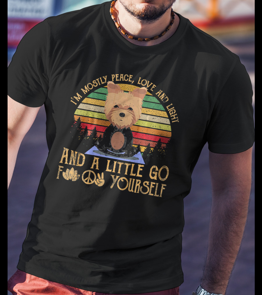 I'm Mostly Peace Love And Light Yorkie Dog And A Little Go F Yourself T-Shirt