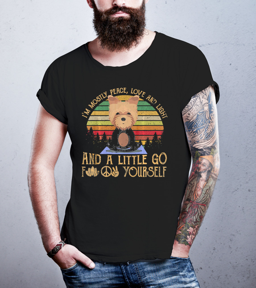 I'm Mostly Peace Love And Light Yorkie Dog And A Little Go F Yourself T-Shirt