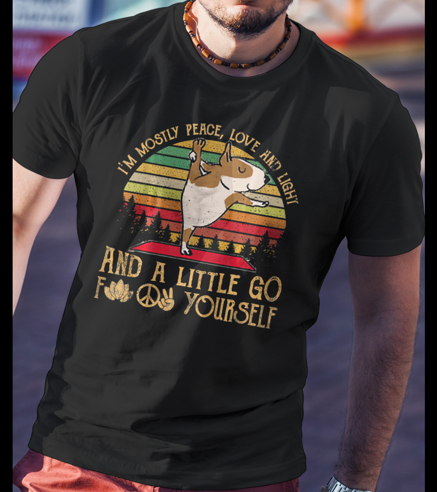 I'm Mostly Peace Love Light Bull Terrier And A Little Go F Yourself T-Shirt