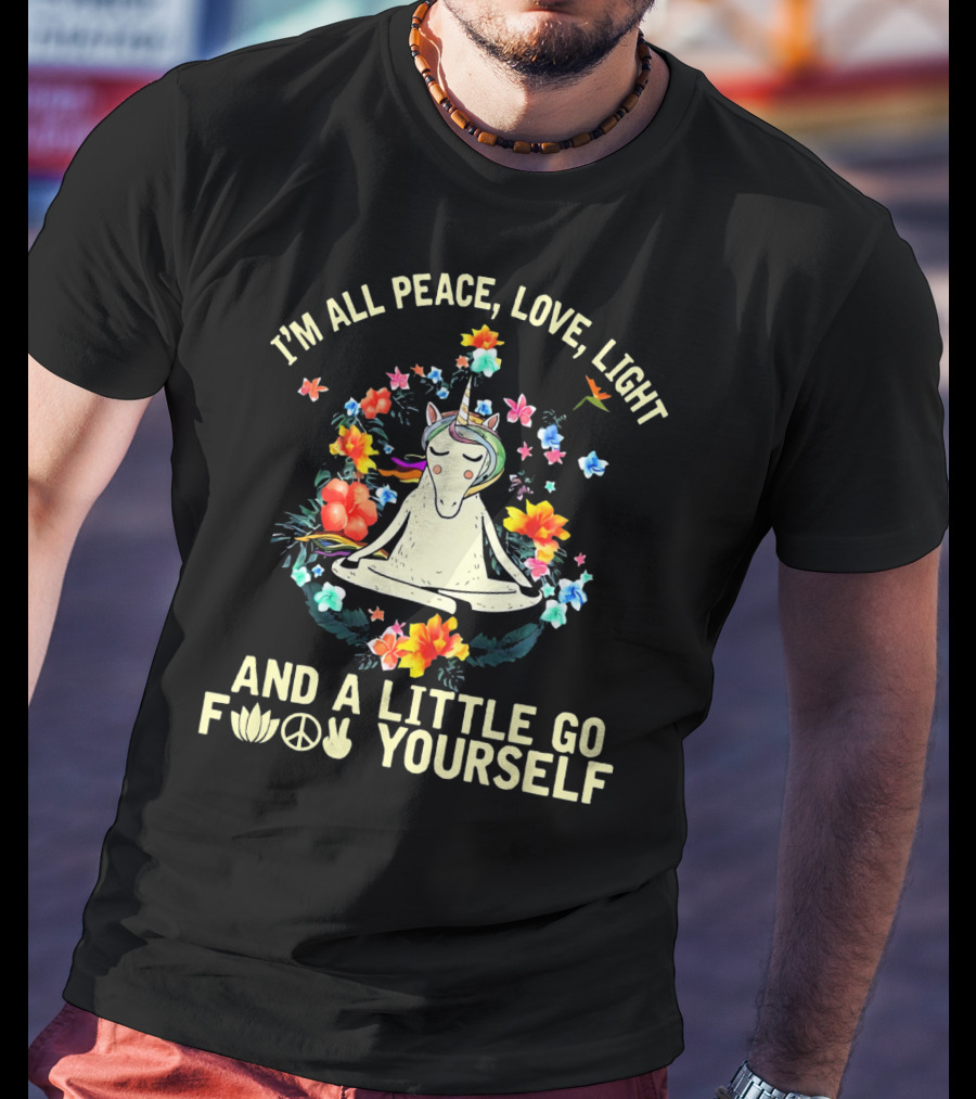I'm All Peace Love Light Unicorn Yoga And A Little Go F Peace Love Yourself T-Shirt