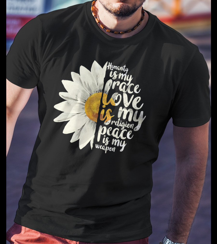 Humanity Is My Race Love Is My Religion Peace Is My Weapon Daisy Flower T-Shirt
