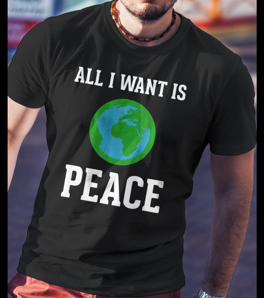 All I Want Is World Peace Earth Harmony Anti T-Shirt
