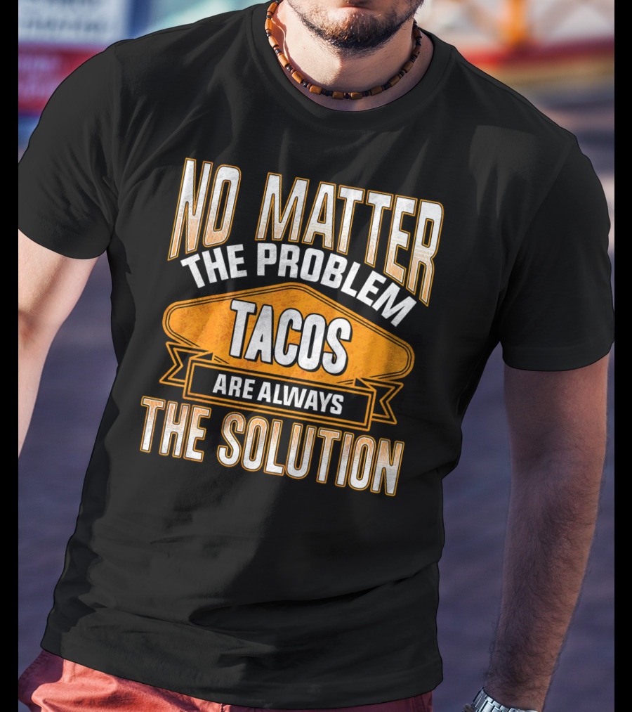 No Matter The Problem Tacos Are Always The Solution T-Shirt