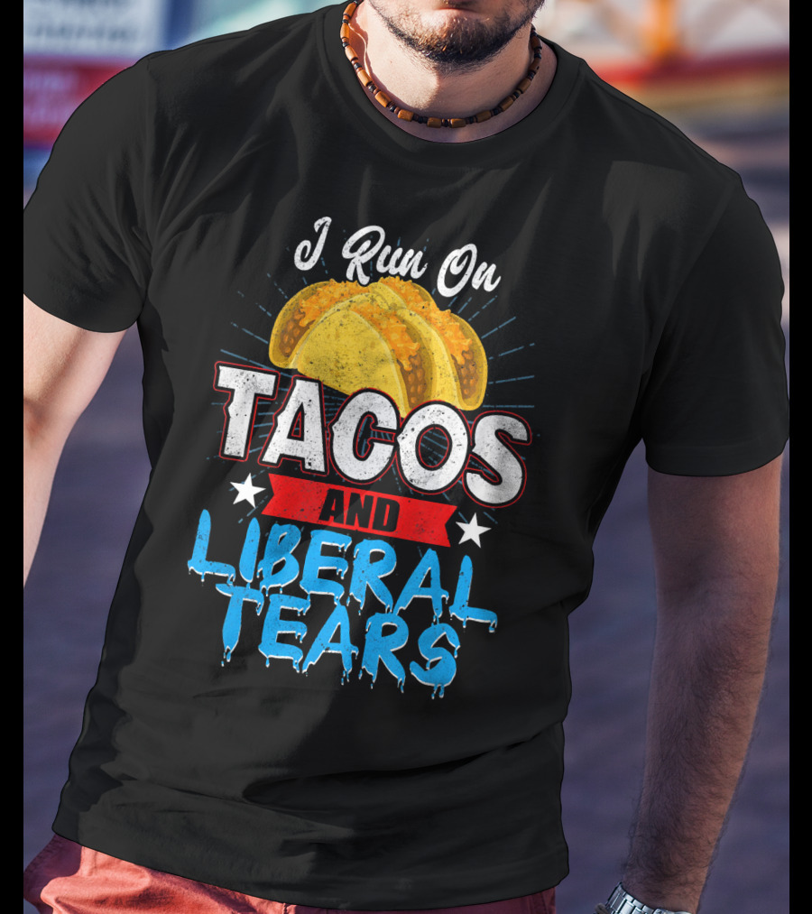 I Run On Tacos And Liberal Tears T-Shirt
