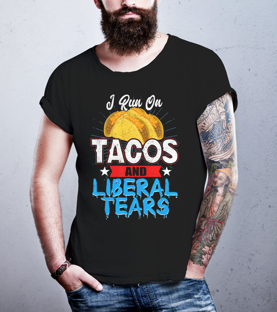 I Run On Tacos And Liberal Tears T-Shirt