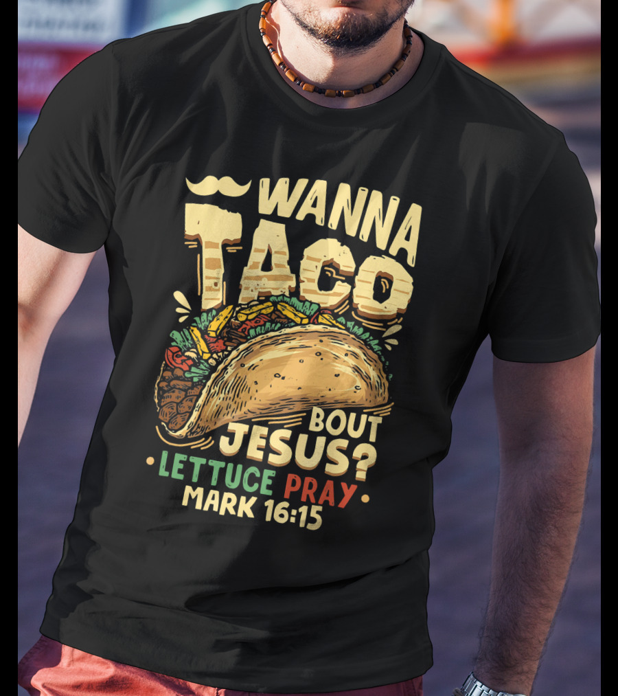 Wanna Taco Bout Jesus Lettuce Pray Mark 16:15 T-Shirt