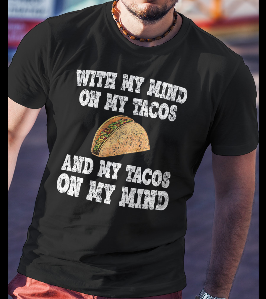 With My Mind On My Tacos And My Tacos On My Mind T-Shirt