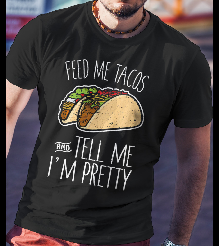 Feed Me Tacos And Tell Me I'm Pretty Mexican T-Shirt