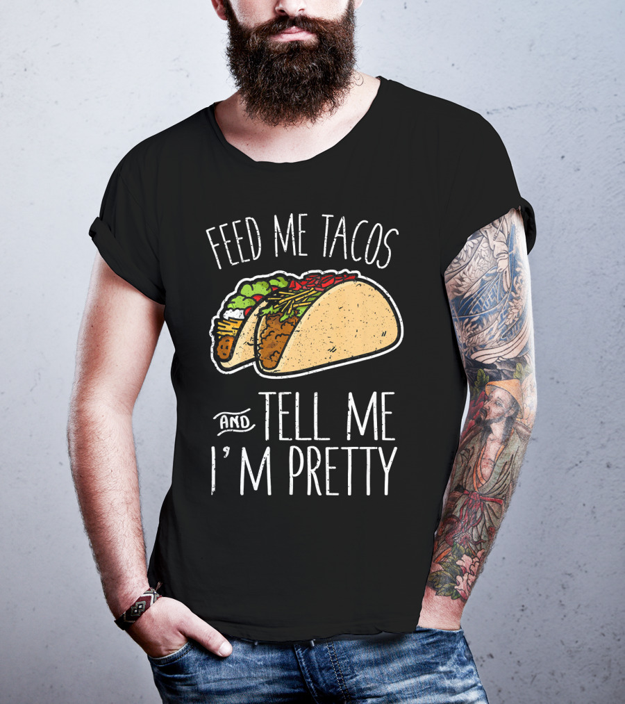Feed Me Tacos And Tell Me I'm Pretty Mexican T-Shirt