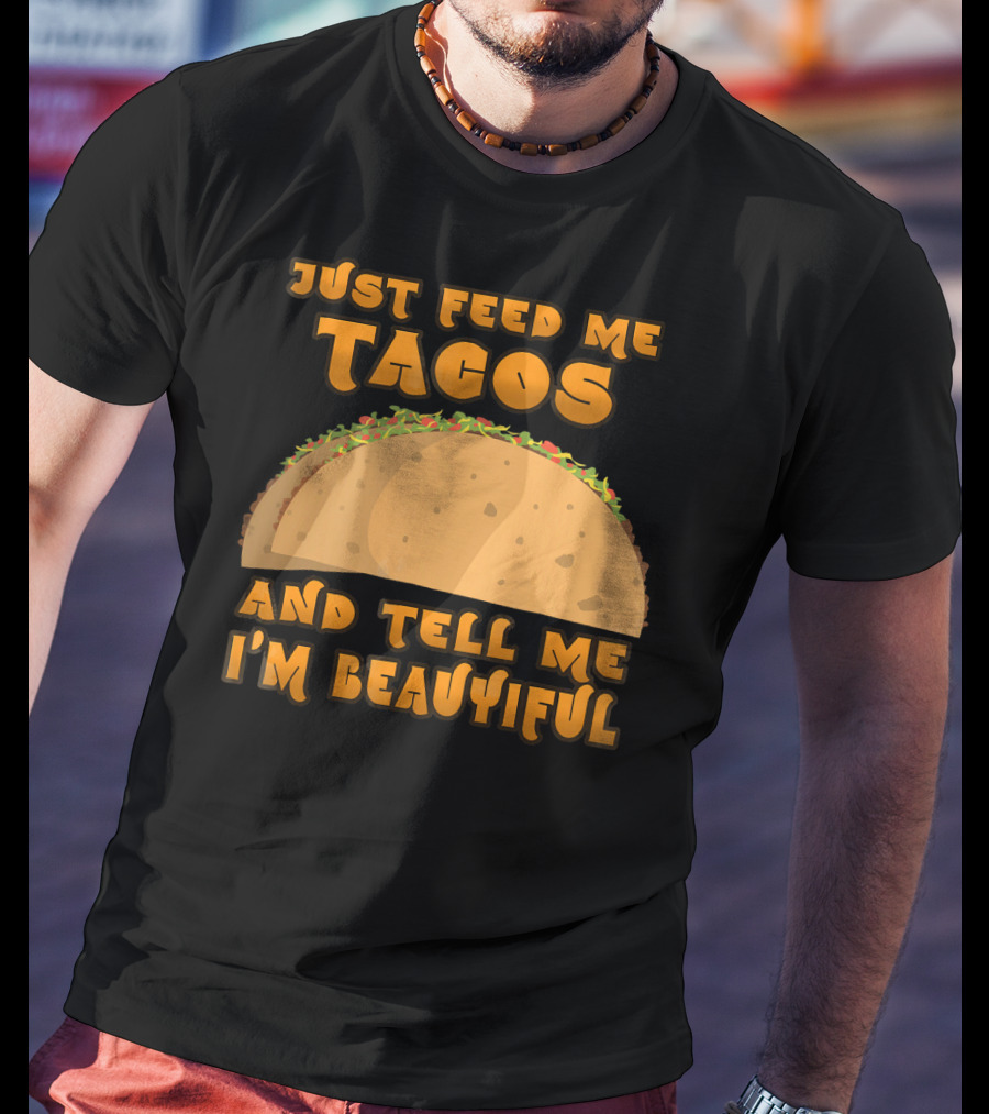 Just Feed Me Tacos And Tell Me I'm Beautiful T-Shirt