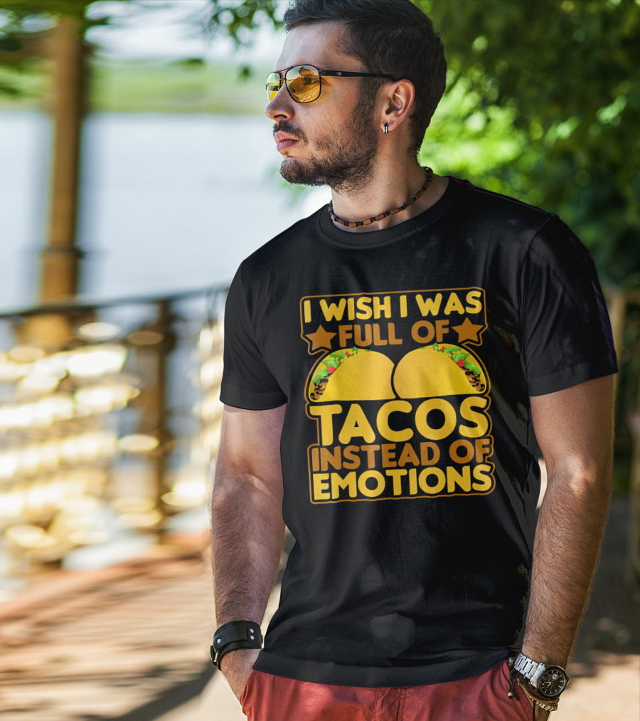 I Wish I Was Full Of Tacos Instead Of Emotions T-Shirt