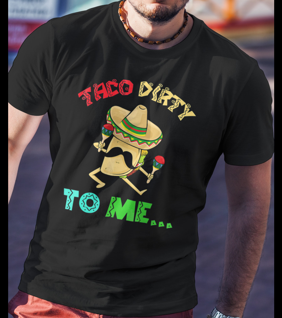 Cinco De Mayo Taco Dirty To Me Fiesta Sombrero Maracas T-Shirt