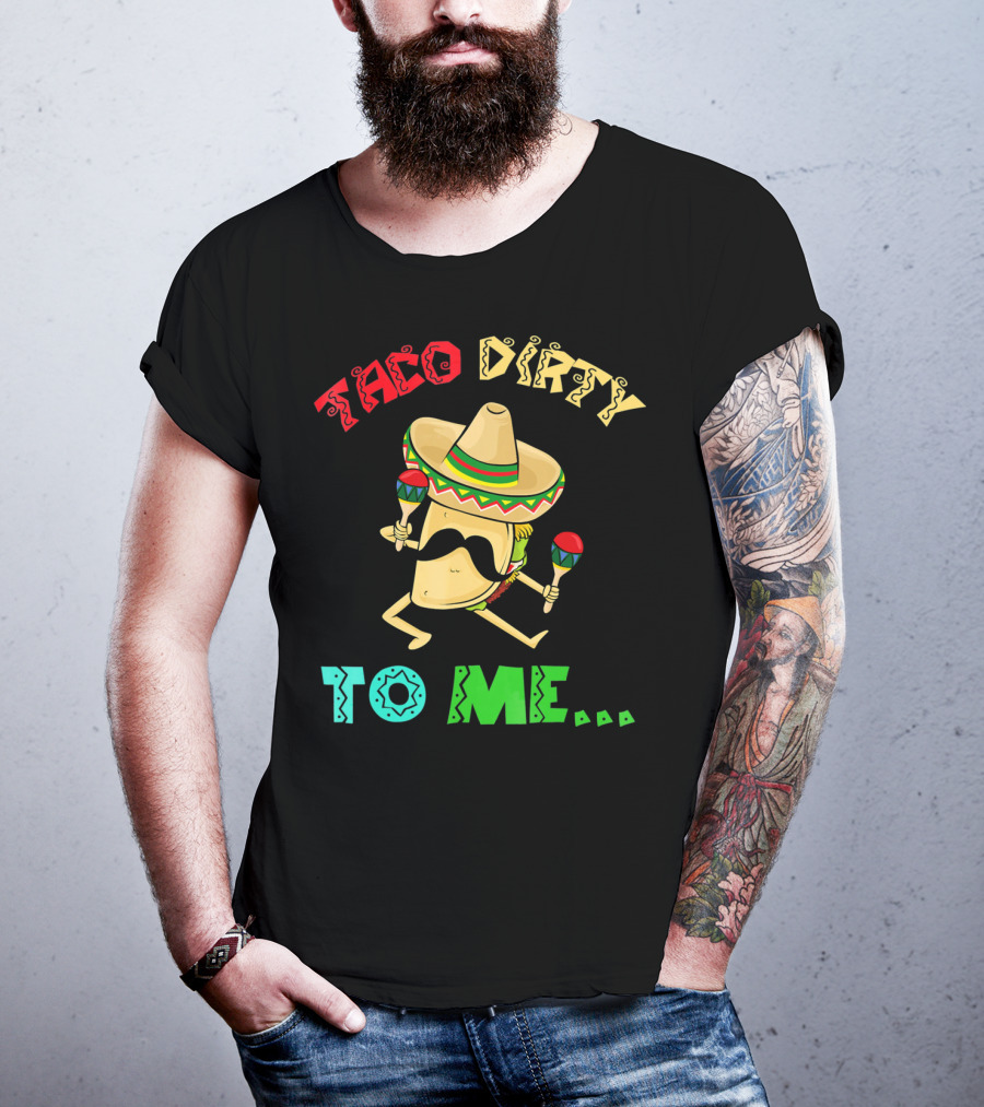 Cinco De Mayo Taco Dirty To Me Fiesta Sombrero Maracas T-Shirt