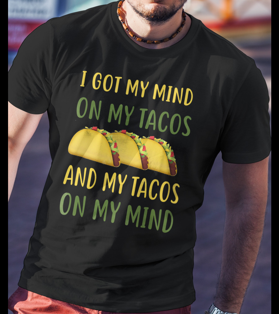 I Got My Mind On My Tacos And My Tacos On My Mind T-Shirt