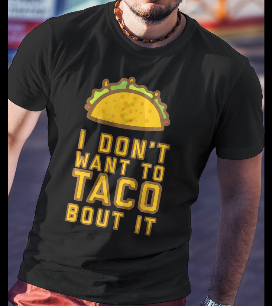 I Don't Want To Taco Bout It T-Shirt