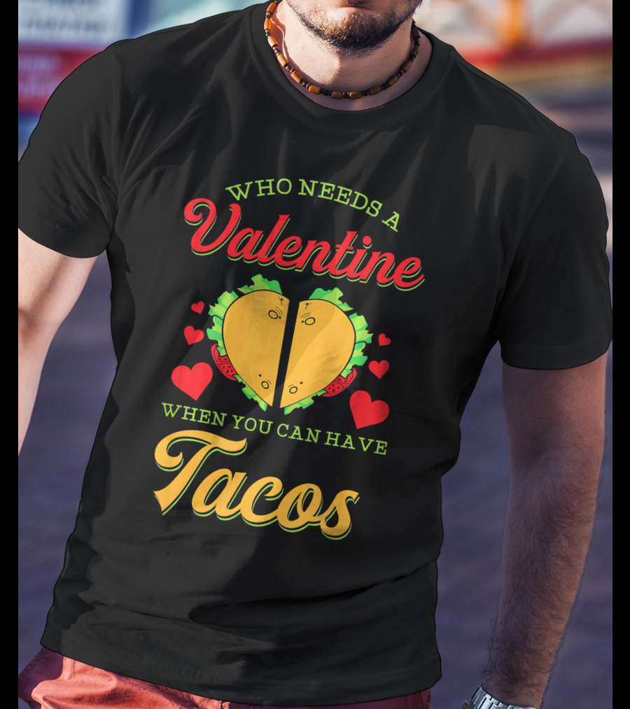 Who Needs A Valentine When You Can Have Tacos T-Shirt