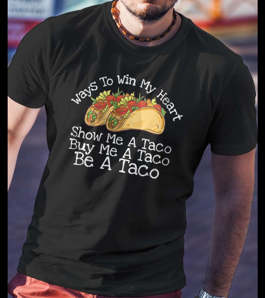 Ways To Win My Heart Show Me A Taco Buy Me A Taco Be A Taco T-Shirt