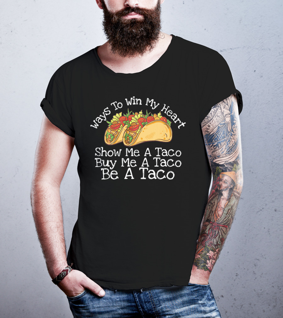 Ways To Win My Heart Show Me A Taco Buy Me A Taco Be A Taco T-Shirt