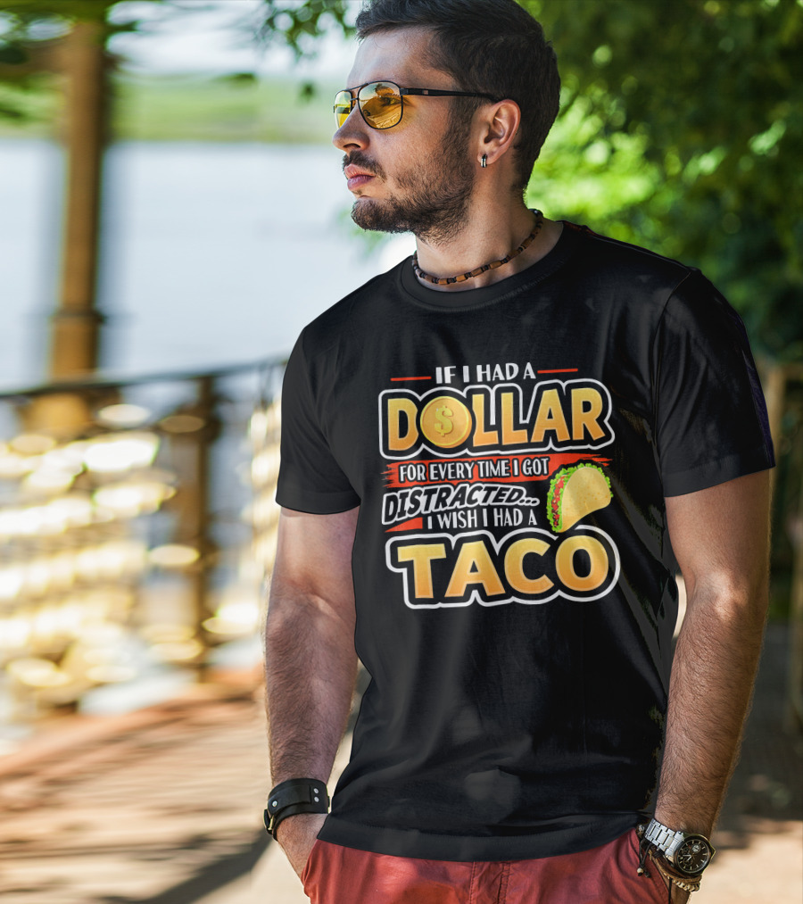 If I Had A Dollar For Every Time I Got Distracted I Wish I Had A Taco T-Shirt